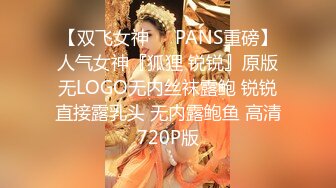 【双飞女神❤️PANS重磅】人气女神『狐狸 锐锐』原版无LOGO无内丝袜露鲍 锐锐直接露乳头 无内露鲍鱼 高清720P版