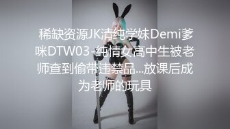  稀缺资源JK清纯学妹Demi爹咪DTW03-纯情女高中生被老师查到偷带违禁品...放课后成为老师的玩具