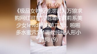 《极品女神反差泄密》万狼求购网红可盐可甜清纯萝莉系美少女lewd私拍第二季，啪啪多水蜜穴SM调教纯纯人形小母狗 (9)