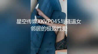 星空传媒XKVP045与骚逼女邻居的极致性爱