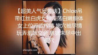 【超美人气反差婊】Chloe吊带红丝白虎女神淫荡白嫩酮体 女上位淫欲榨精 嫩穴被尽情玩弄羞耻交合 意犹未尽中出蜜穴