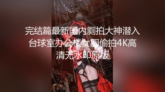 完结篇最新国内厕拍大神潜入台球室办公楼女厕偷拍4K高清无水印原版