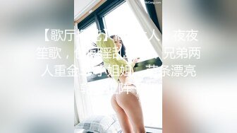 【歌厅探花】商K达人，夜夜笙歌，包间淫乱继续，兄弟两人重金3P小姐姐，苗条漂亮轮番上阵干爽