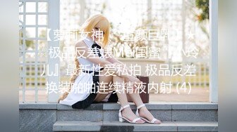 【萝莉女神❤️童颜巨乳】★☆极品反差婊Mei闺蜜『小玲儿』最新性爱私拍 极品反差换装啪啪连续精液内射 (4)