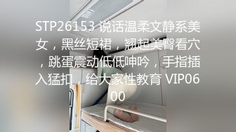 STP26153 说话温柔文静系美女，黑丝短裙，翘起美臀看穴，跳蛋震动低低呻吟，手指插入猛扣，给大家性教育 VIP0600