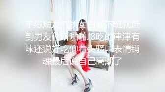 干练短发气质女白领下班就赶到男友住所啪啪J8吃的津津有味还说好吃仰着头骚叫表情销魂最后说自己高潮了