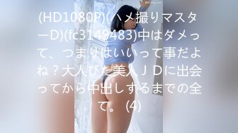 (HD1080P)(ハメ撮りマスターD)(fc3149483)中はダメって、つまりはいいって事だよね？大人びた美人ＪＤに出会ってから中出しするまでの全て。 (4)