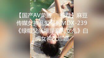 【国产AV荣耀❤️推荐】麻豆传媒女神乱爱系列MDX-239《绿帽父亲爆操豪乳女儿》白虎女神沈娜娜