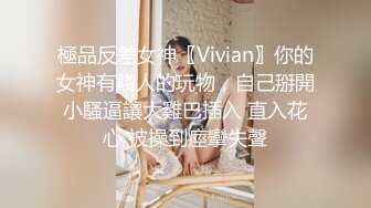 極品反差女神〖Vivian〗你的女神有錢人的玩物，自己掰開小騷逼讓大雞巴插入 直入花心 被操到痙攣失聲