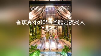 香蕉秀xjx0055圣诞之夜找人来陪