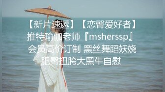 【新片速遞】【恋臀爱好者】推特瑜伽老师『msherssp』会员高价订制 黑丝舞蹈妖娆肥臀扭胯大黑牛自慰 