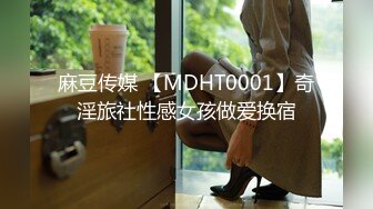 麻豆传媒 【MDHT0001】奇淫旅社性感女孩做爱换宿