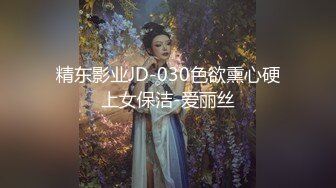 精东影业JD-030色欲熏心硬上女保洁-爱丽丝