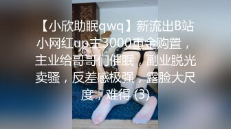 【小欣助眠qwq】新流出B站小网红up主3000重金购置，主业给哥哥们催眠，副业脱光卖骚，反差感极强，露脸大尺度，难得 (3)