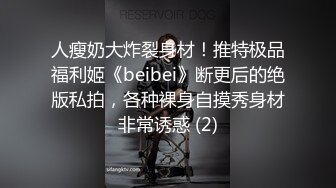 人瘦奶大炸裂身材！推特极品福利姬《beibei》断更后的绝版私拍，各种裸身自摸秀身材非常诱惑 (2)