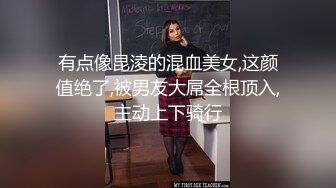 有点像昆淩的混血美女,这颜值绝了,被男友大屌全根顶入,主动上下骑行