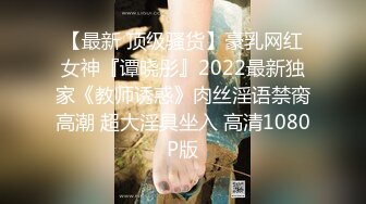 【最新 顶级骚货】豪乳网红女神『谭晓彤』2022最新独家《教师诱惑》肉丝淫语禁脔高潮 超大淫具坐入 高清1080P版