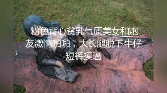  粉色背心贫乳气质美女和炮友激情啪啪，大长腿脱下牛仔短裤摸逼