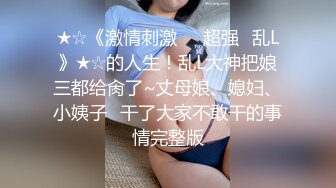 ★☆《激情刺激㊙️超强☛乱L》★☆的人生！乱L大神把娘三都给肏了~丈母娘、媳妇、小姨子⚡干了大家不敢干的事情完整版