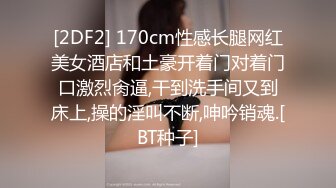 [2DF2] 170cm性感长腿网红美女酒店和土豪开着门对着门口激烈肏逼,干到洗手间又到床上,操的淫叫不断,呻吟销魂.[BT种子]