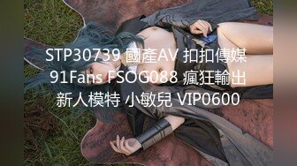 STP30739 國產AV 扣扣傳媒 91Fans FSOG088 瘋狂輸出新人模特 小敏兒 VIP0600