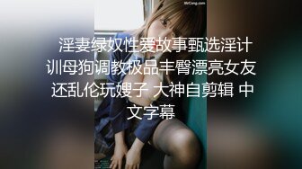   淫妻绿奴性爱故事甄选淫计训母狗调教极品丰臀漂亮女友 还乱伦玩嫂子 大神自剪辑 中文字幕