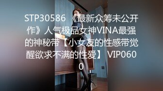 STP30586 《最新众筹未公开作》人气极品女神VINA最强的神秘带【小女友的性感带觉醒欲求不满的性爱】 VIP0600