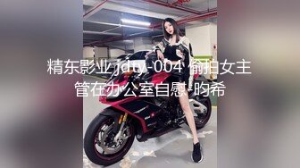 精东影业 jdty-004 偷拍女主管在办公室自慰-昀希