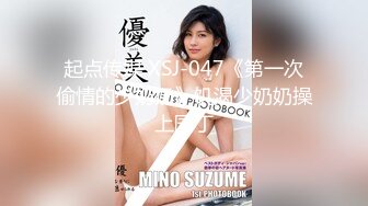 起点传媒 XSJ-047《第一次偷情的少奶奶》饥渴少奶奶操上园丁