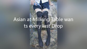 Asian at Milking Table wants every last Drop