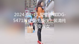  2024-08-11 爱豆传媒IDG-5471网红女主播线上装清纯线下变淫女