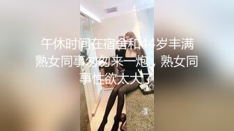 午休时间在宿舍和44岁丰满熟女同事匆匆来一炮，熟女同事性欲太大了