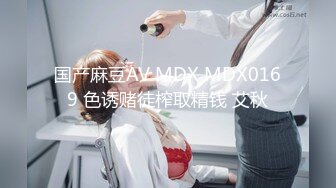 国产麻豆AV MDX MDX0169 色诱赌徒榨取精钱 艾秋