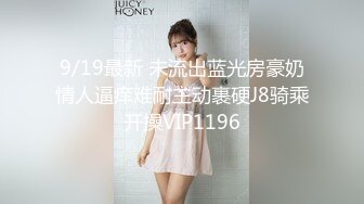 9/19最新 未流出蓝光房豪奶情人逼痒难耐主动裹硬J8骑乘开操VIP1196