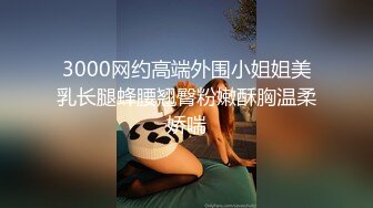 3000网约高端外围小姐姐美乳长腿蜂腰翘臀粉嫩酥胸温柔娇喘