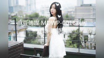 麻豆傳媒 MDWP-0016病房實錄-周夢琪