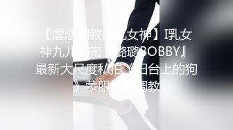 【虐恋调教巨乳女神】I乳女神九儿闺蜜『璐璐BOBBY』最新大尺度私拍《阳台上的狗》蒙眼全裸调教