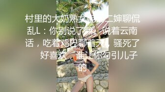 村里的大奶熟女电话二婶聊侃乱L：你别说了嘛。说着云南话，吃着鸡巴聊着天，骚死了❤️好喜欢，谁让你勾引儿子的