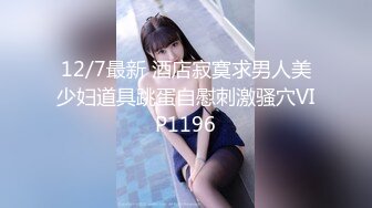 12/7最新 酒店寂寞求男人美少妇道具跳蛋自慰刺激骚穴VIP1196