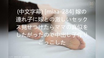 (中文字幕) [miaa-284] 嫁の連れ子に嫁との激しいセックス見せつけたらママの真似をしたがったので中出し子作りごっこした