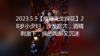 2023.5.9【瘦猴先生探花】28岁小少妇，沙发抠穴，酒精刺激下，操的陶醉又沉迷