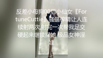 反差小母狗00后小仙女〖FortuneCuttie〗骚逼榨精让人连续射两次,射完一次帮我足交硬起来继续操她 极品女神淫娃