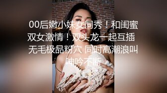 00后嫩小妹女同秀！和闺蜜双女激情！双头龙一起互插  无毛极品粉穴 同时高潮浪叫呻吟不断