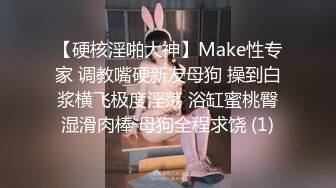 【硬核淫啪大神】Make性专家 调教嘴硬新友母狗 操到白浆横飞极度淫荡 浴缸蜜桃臀湿滑肉棒 母狗全程求饶 (1)