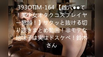 393OTIM-164 【雌穴●●て！美少女オタクコスプレイヤー懇願！】サクッと抜ける切り抜きまとめ動画！非モテな地味子は実はドスケベ！鈴木さん