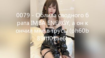 0079 - Облила сводного брата IMBA ENERGY, а он кончил мне в трусы (ph60b89fff01ae6)