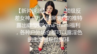 【新片速遞】  ⚫️⚫️顶级反差女神！万人舔屏求约的推特露出癖母狗Irena-mimi福利，各种户外场合都可以露淫色的生活被粉丝膜拜