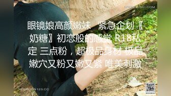 眼镜娘高颜嫩妹♈紧急企划〖奶糖〗初恋般的感觉 R18私定 三点粉，超极品身材 极品嫩穴又粉又嫩又紧 唯美刺激