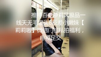 ⚫️⚫️推特百变萝莉风极品一线天无毛馒头B反差小嫩妹【莉莉嗷】微信门槛私拍福利，自摸足交