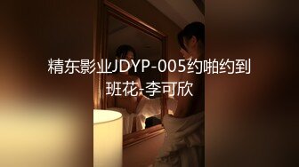 精东影业JDYP-005约啪约到班花-李可欣